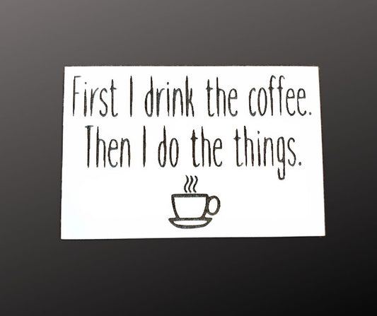 First I Drink The Coffee Magnet & Shelf Sitter Sign